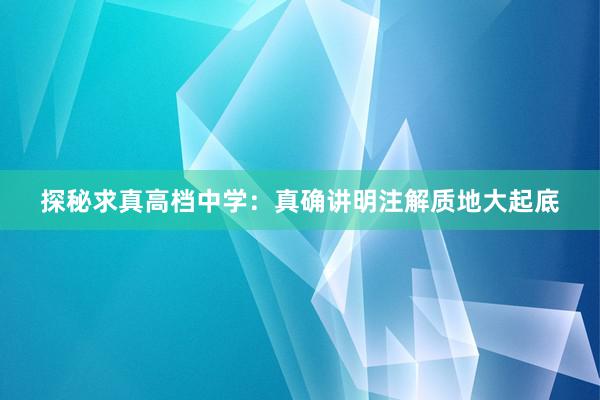 探秘求真高档中学：真确讲明注解质地大起底